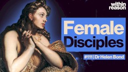 Within Reason #111, “The Forgotten Female Disciples of Jesus”