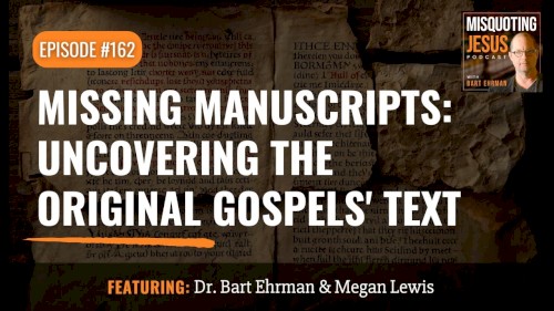 Misquoting Jesus with Bart Ehrman #162, “Missing Manuscripts: Uncovering the Original Gospels' Text”