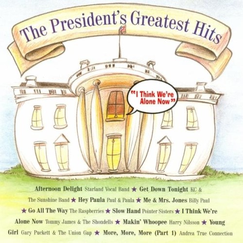 The President’s Greatest Hits: I Think We’re Alone Now