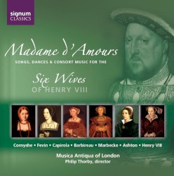 Madame d'Amours: Songs, Dances & Consort Music for the Six Wives of Henry VIII
