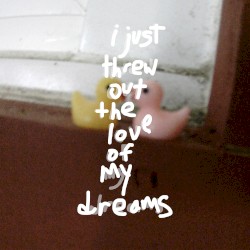 I Just Threw Out the Love of My Dreams