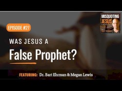 Misquoting Jesus with Bart Ehrman #27, “Was Jesus a False Prophet?”