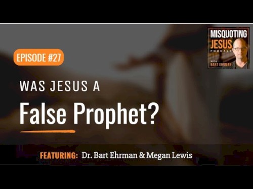 Misquoting Jesus with Bart Ehrman #27, “Was Jesus a False Prophet?”