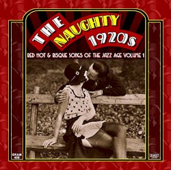 The Naughty 1920s: Red Hot & Risque Songs of the Jazz Age Volume 1