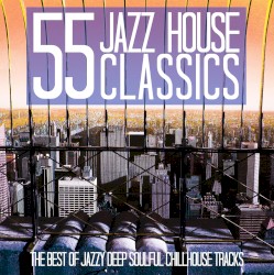 55 Jazz House Classics (The Best of Jazzy Deep Soulful Chillhouse Tracks)