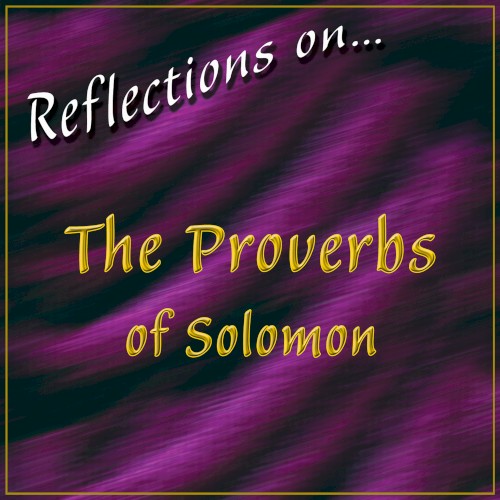 Reflections on…The Proverbs of Solomon