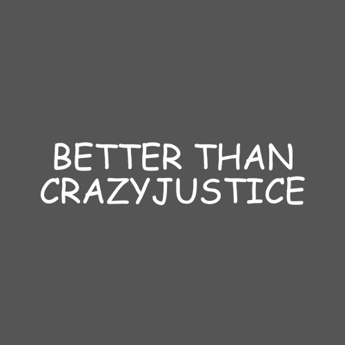 BETTER THAN CRAZYJUSTICE
