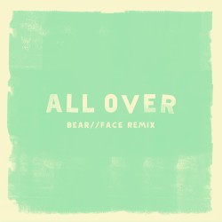 All Over (Bear//Face Remix)