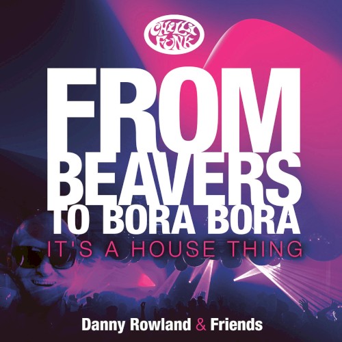 Danny Rowland & Friends - From Beavers To Bora Bora It's A House Thing