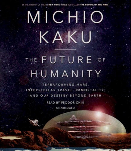 The Future of Humanity: Terraforming Mars, Interstellar Travel, Immortality, and Our Destiny Beyond Earth