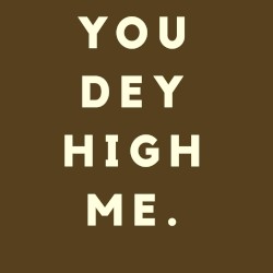 You Dey High Me