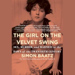 The Girl on the Velvet Swing: Sex, Murder, and Madness at the Dawn of the Twentieth Century