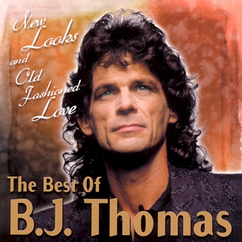 New Looks and Old Fashioned Love: The Best of B.J. Thomas
