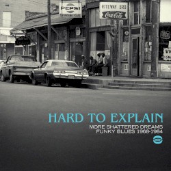 Hard to Explain: More Shattered Dreams: Funky Blues 1968-1984
