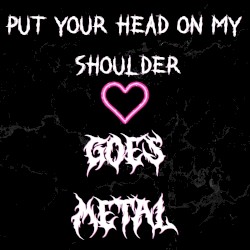 Put Your Head on My Shoulder (Goes Metal)