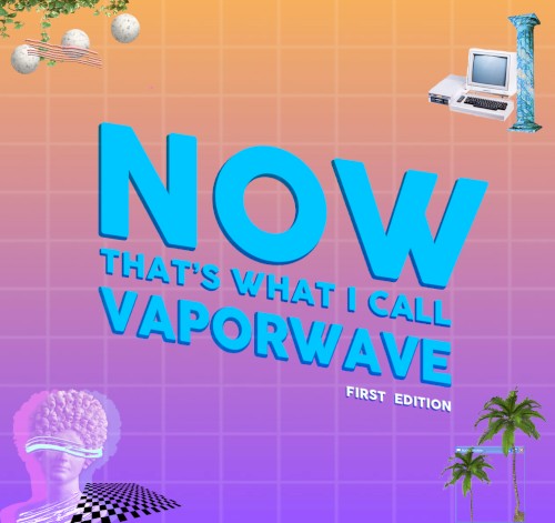 NOW THAT'S WHAT I CALL VAPORWAVE: First Edition