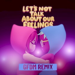 Let's Not Talk About Our Feelings (GFDM Remix)