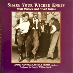 Shake Your Wicked Knees: Rent Parties and Good Times - Classic Piano Rags, Blues & Stomps 1928-43