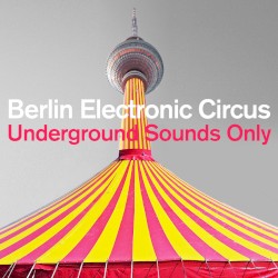 Berlin Electronic Circus: Underground Sounds Only
