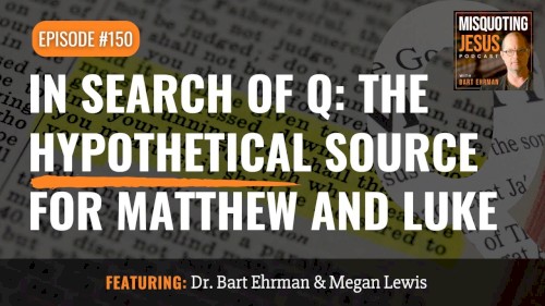 Misquoting Jesus with Bart Ehrman #150, “In Search of Q: The Hypothetical Source for Matthew and Luke”
