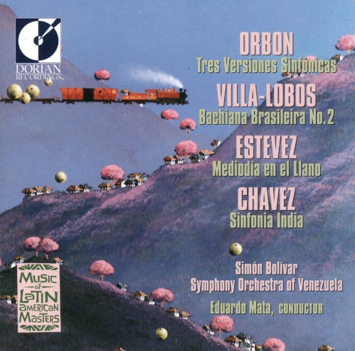 Orbón: Tres versiones sinfónicas / Villa-Lobos: Bachiana Brasileira no. 2 / Estévez: Mediodía en el llano / Chávez: Sinfonía india