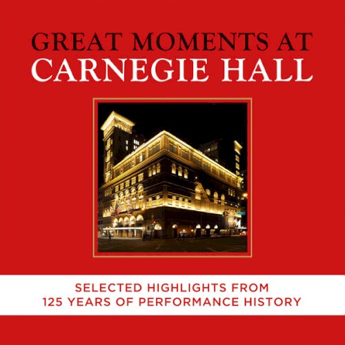 Great Moments At Carnegie Hall: Selected Highlights From 125 Years Of Performance History