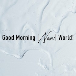 Good Morning [New] World!