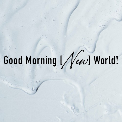 Good Morning [New] World!