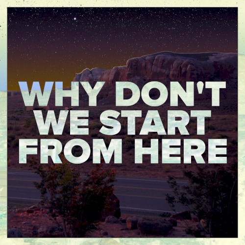 Why Don’t We Start From Here
