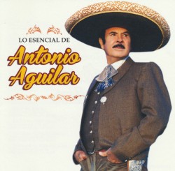 Lo Esencial De Antonio Aguilar
