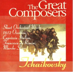 The Great Composers 19: Tchaikovsky Short Orchestral Works including "1812" Festival Overture