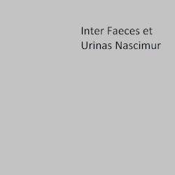 Inter Faeces et Urinas Nascimur
