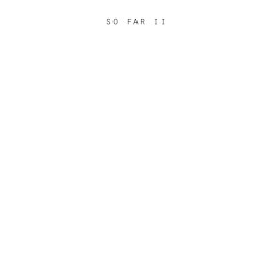 So Far II