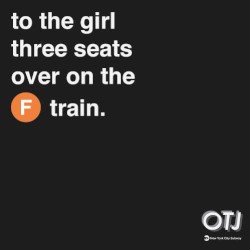to the girl 3 seats over on the f train.