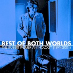 Best of Both Worlds: The Robert Palmer Anthology (1974-2001)