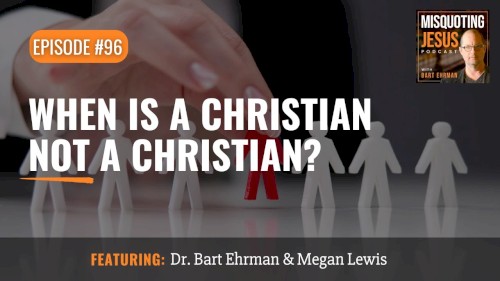 Misquoting Jesus with Bart Ehrman #96, “When Is a Christian Not A Christian?”