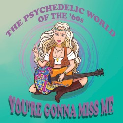 The Psychedelic World of the ’60s: You’re Gonna Miss Me