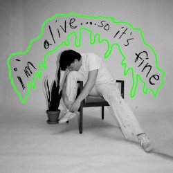 I’m Alive… So It’s Fine