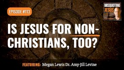 Misquoting Jesus With Bart Ehrman #113, “Is Jesus for Non-Christians, Too?”