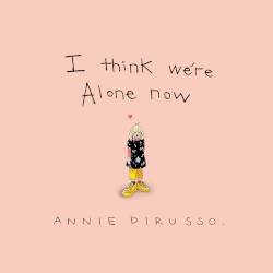 I Think We’re Alone Now