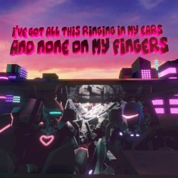 I’ve Got All This Ringing in My Ears and None on My Fingers