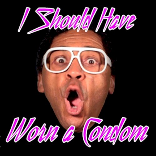I Should Have Worn a Condom