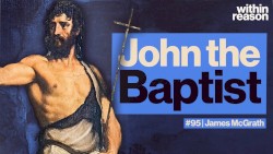 Within Reason #95, “John the Baptist, the Bible's Most Mysterious Man”