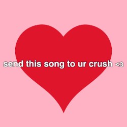 send this song to ur crush <3