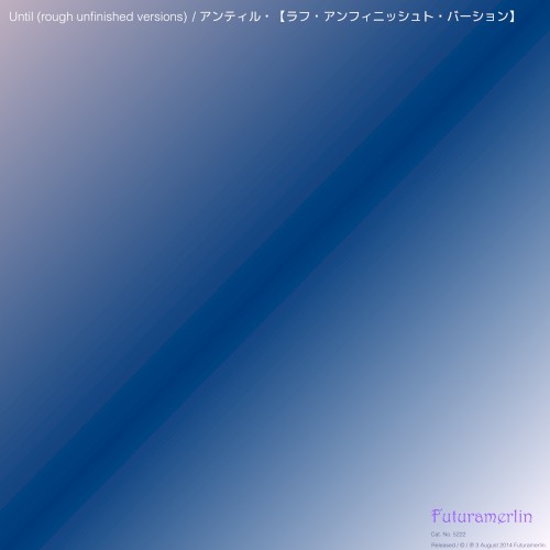 Until (rough unfinished versions) / アンティル・【ラフ・アンフィニッシュト・バーション】