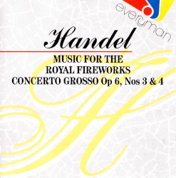 Music For The Royal Fireworks / Concerto Grosso op 6, Nos 3 & 4