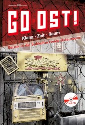 Go Ost! Klang · Zeit · Raum: Reisen in die Subkulturzonen Osteuropas 1982–2013