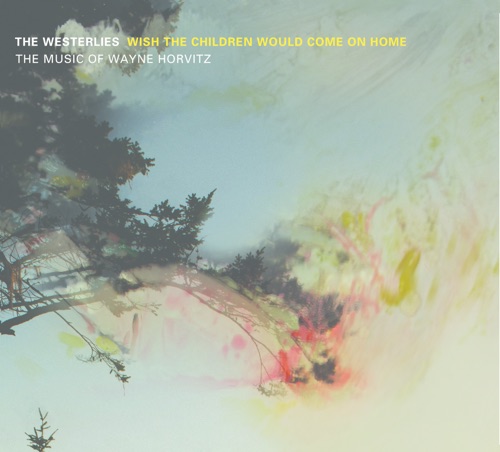 Wish the Children Would Come On Home: The Music of Wayne Horvitz