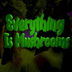 Everything is Mushrooms