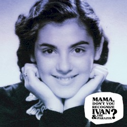 Mama Don’t You Recognize Ivan & the Parazol?